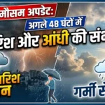 आज का मौसम अपडेट: अगले 48 घंटों में बारिश और आंधी की संभावना Today Weather