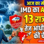 आज का मौसम : IMD का अलर्ट, 13 राज्यों में तेज आंधी-बारिश की चेतावनी Today Weather Update