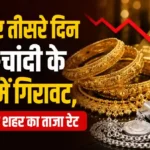 Gold Silver Price Today: लगातार तीसरे दिन सोने-चांदी के भावों में गिरावट, जानें अपने शहर का ताजा रेट