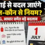Rule Change in July: LPG और आधार समेत 1 जुलाई से बदल जाएंगे कौन-कौन से नियम? देखें लिस्ट